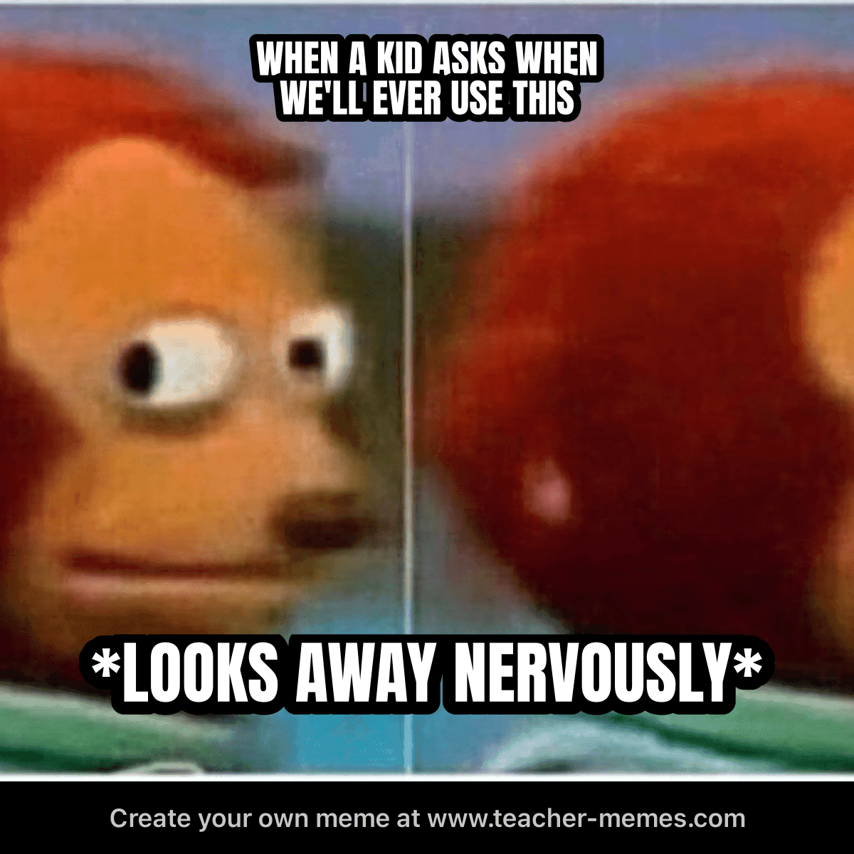 WHEN A KID ASKS WHEN WE'LL EVER USE THIS / *LOOKS AWAY NERVOUSLY*