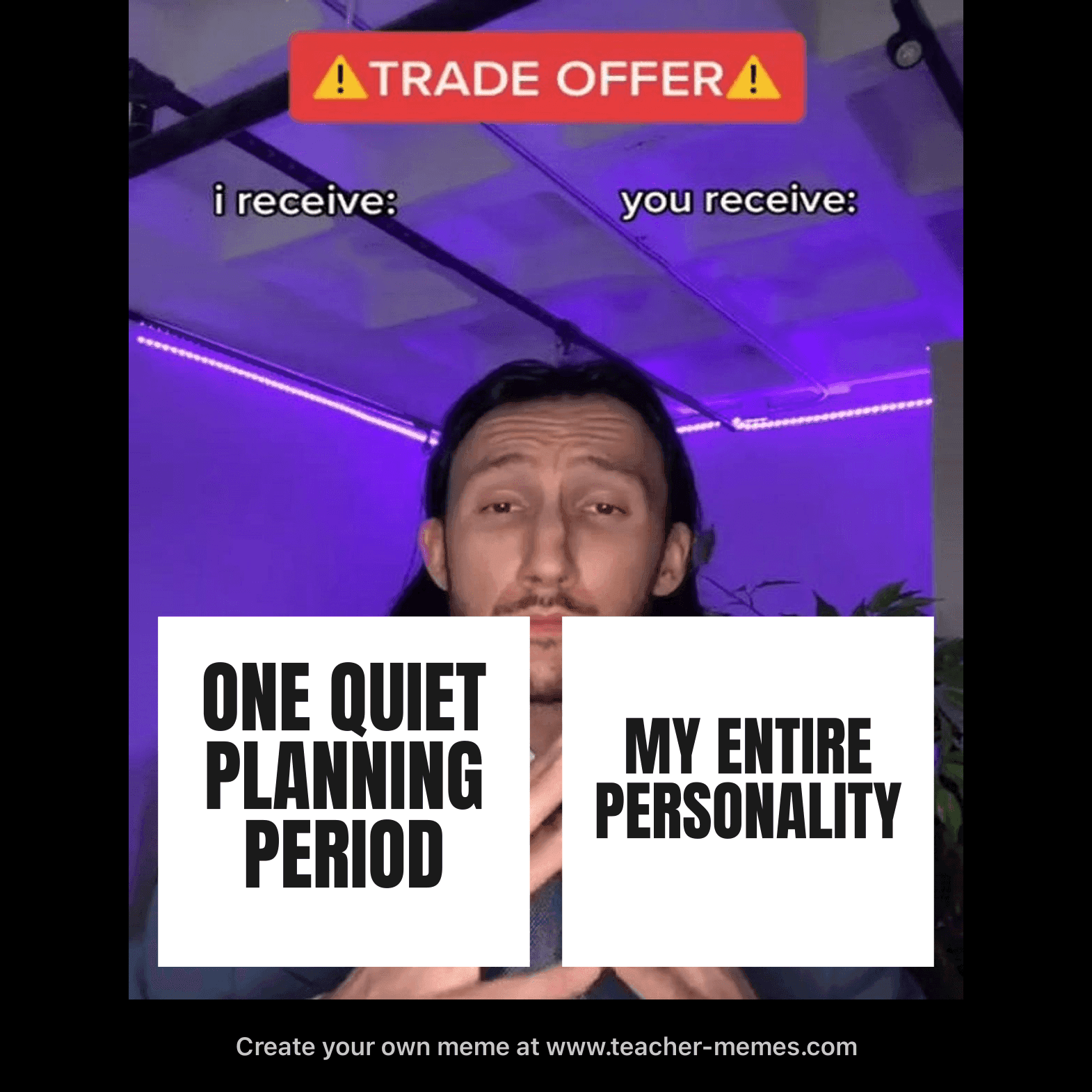 I RECEIVE: ONE QUIET PLANNING PERIOD / YOU RECEIVE: MY ENTIRE PERSONALITY